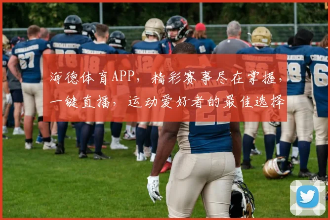 海德体育APP，精彩赛事尽在掌握，一键直播，运动爱好者的最佳选择，尽享精彩