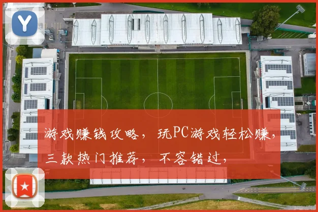 游戏赚钱攻略，玩PC游戏轻松赚，三款热门推荐，不容错过，