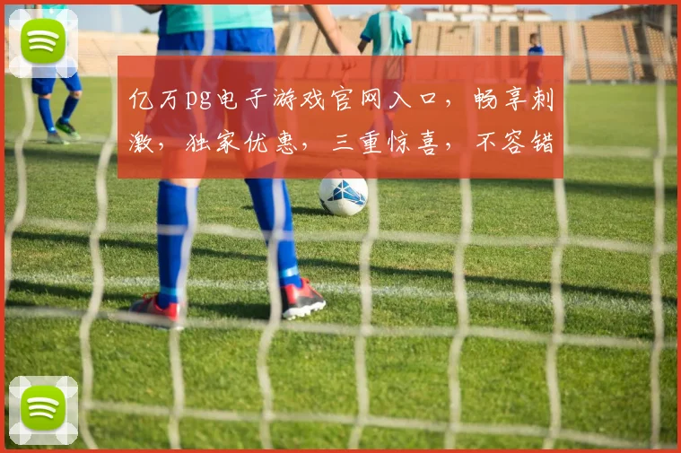亿万pg电子游戏官网入口，畅享刺激，独家优惠，三重惊喜，不容错过