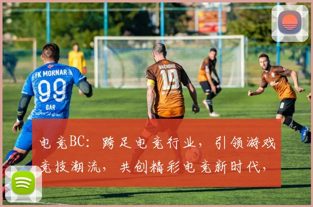 电竞BC：跨足电竞行业，引领游戏竞技潮流，共创精彩电竞新时代，不容错过