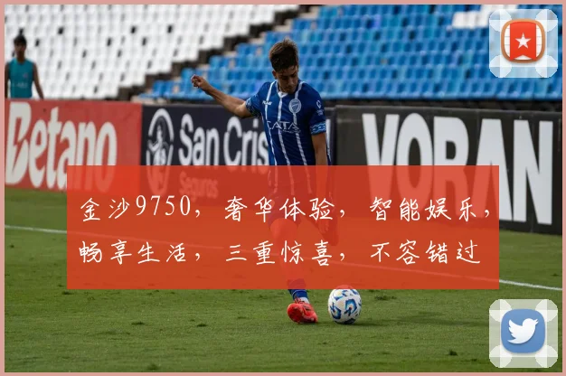 金沙9750，奢华体验，智能娱乐，畅享生活，三重惊喜，不容错过